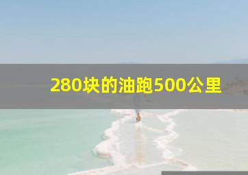 280块的油跑500公里