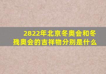 2822年北京冬奥会和冬残奥会的吉祥物分别是什么