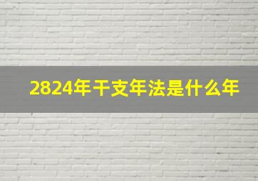 2824年干支年法是什么年