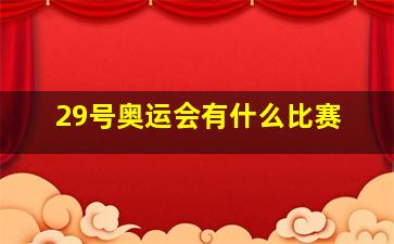 29号奥运会有什么比赛