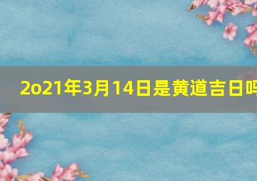 2o21年3月14日是黄道吉日吗