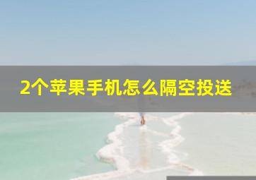 2个苹果手机怎么隔空投送