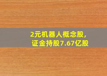 2元机器人概念股,证金持股7.67亿股