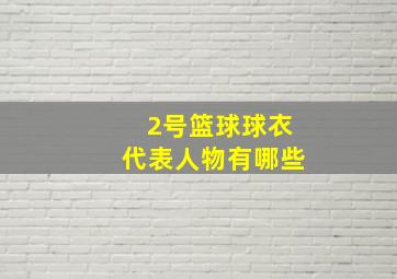 2号篮球球衣代表人物有哪些