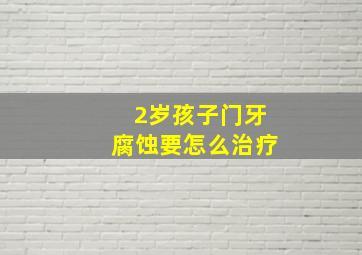 2岁孩子门牙腐蚀要怎么治疗