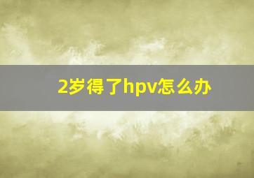 2岁得了hpv怎么办