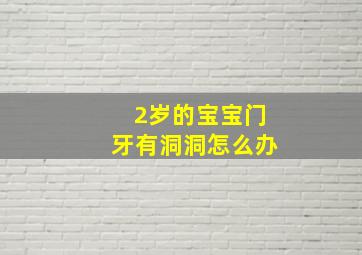 2岁的宝宝门牙有洞洞怎么办