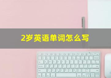 2岁英语单词怎么写