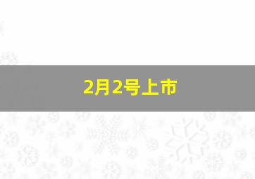 2月2号上市