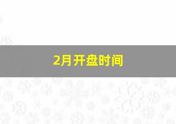 2月开盘时间