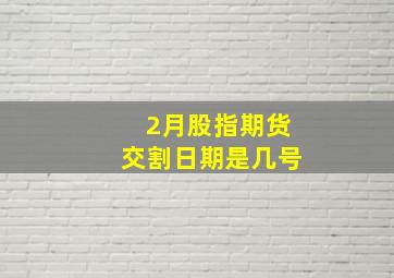 2月股指期货交割日期是几号