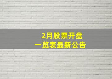 2月股票开盘一览表最新公告