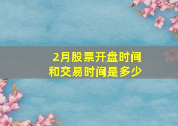 2月股票开盘时间和交易时间是多少