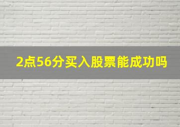 2点56分买入股票能成功吗