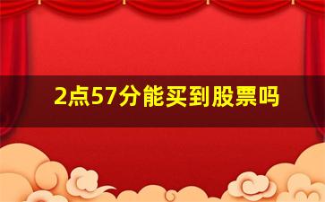 2点57分能买到股票吗