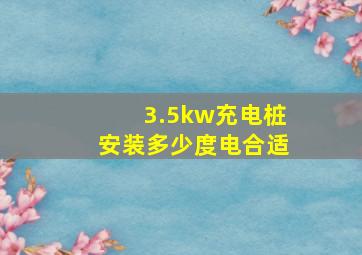 3.5kw充电桩安装多少度电合适