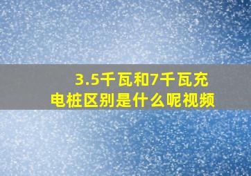 3.5千瓦和7千瓦充电桩区别是什么呢视频