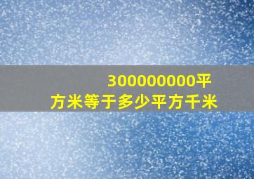 300000000平方米等于多少平方千米