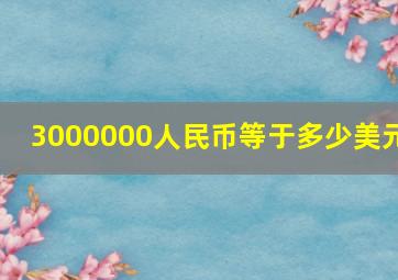 3000000人民币等于多少美元