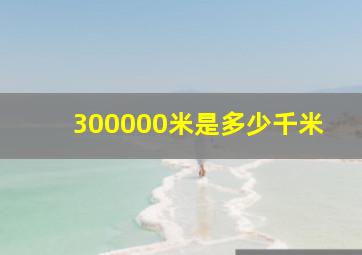 300000米是多少千米