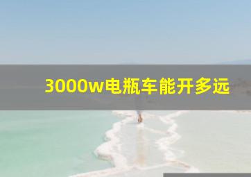 3000w电瓶车能开多远