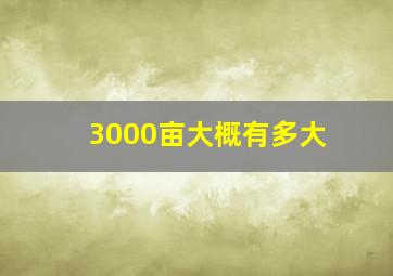 3000亩大概有多大