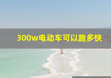 300w电动车可以跑多快