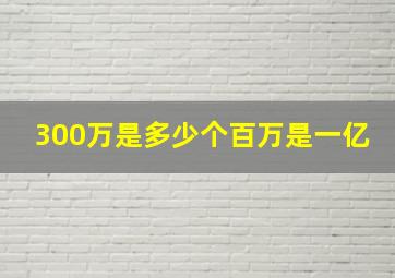 300万是多少个百万是一亿