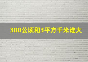 300公顷和3平方千米谁大