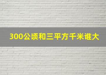 300公顷和三平方千米谁大