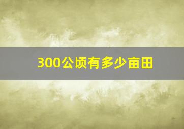 300公顷有多少亩田