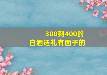 300到400的白酒送礼有面子的