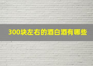 300块左右的酒白酒有哪些