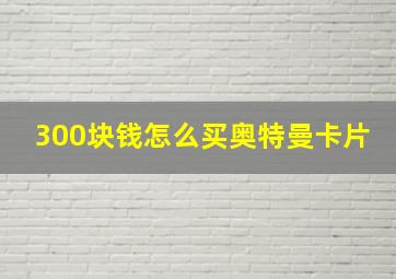 300块钱怎么买奥特曼卡片