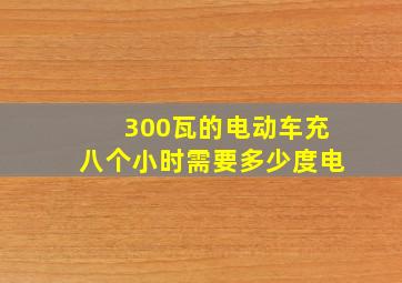 300瓦的电动车充八个小时需要多少度电