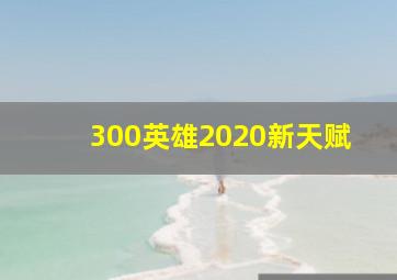 300英雄2020新天赋