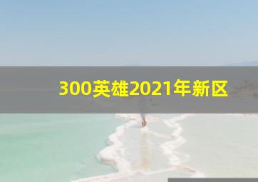 300英雄2021年新区