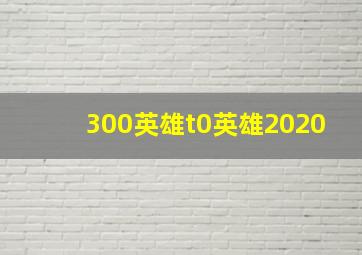 300英雄t0英雄2020