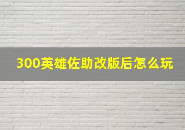 300英雄佐助改版后怎么玩