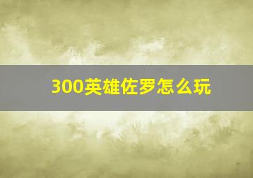 300英雄佐罗怎么玩