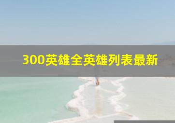 300英雄全英雄列表最新