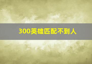 300英雄匹配不到人