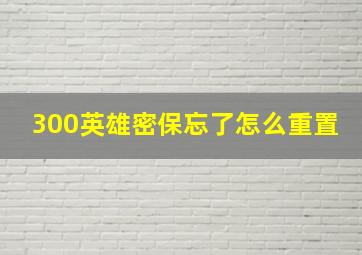 300英雄密保忘了怎么重置