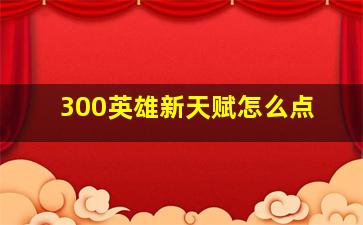 300英雄新天赋怎么点