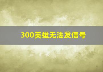 300英雄无法发信号