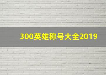 300英雄称号大全2019