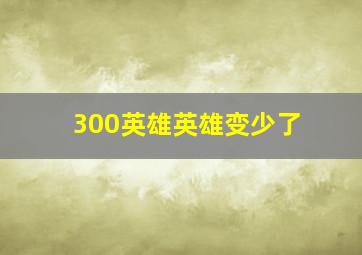 300英雄英雄变少了