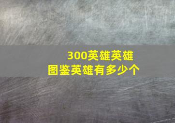 300英雄英雄图鉴英雄有多少个