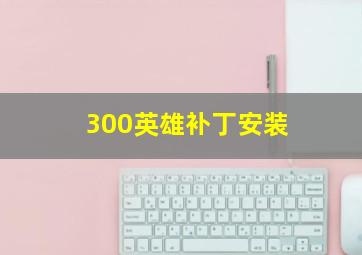 300英雄补丁安装