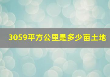 3059平方公里是多少亩土地